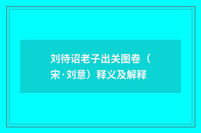 刘待诏老子出关图卷（宋·刘意）释义及解释