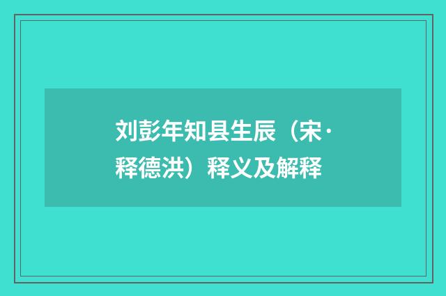 刘彭年知县生辰（宋·释德洪）释义及解释