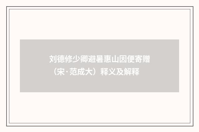 刘德修少卿避暑惠山因便寄赠（宋·范成大）释义及解释