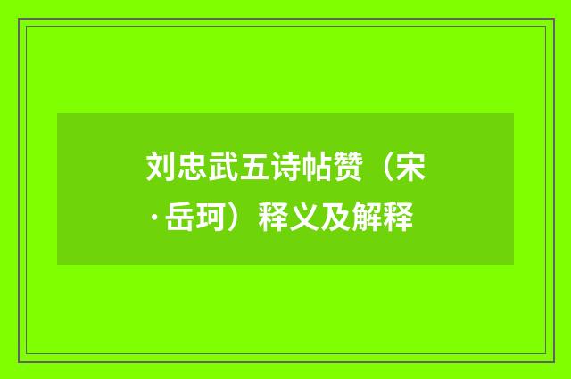 刘忠武五诗帖赞（宋·岳珂）释义及解释