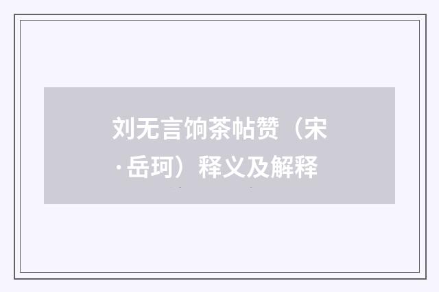 刘无言饷茶帖赞（宋·岳珂）释义及解释