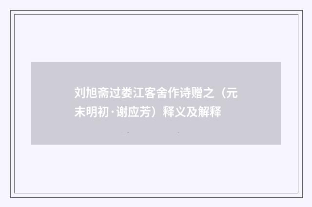 刘旭斋过娄江客舍作诗赠之（元末明初·谢应芳）释义及解释
