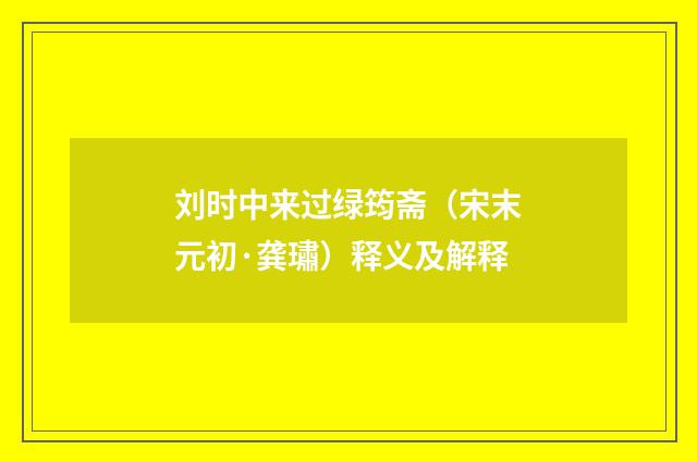 刘时中来过绿筠斋（宋末元初·龚璛）释义及解释