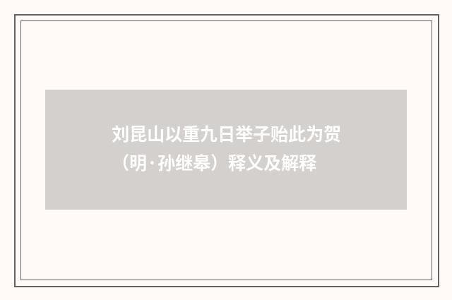 刘昆山以重九日举子贻此为贺（明·孙继皋）释义及解释