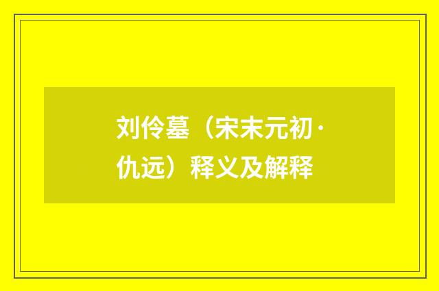 刘伶墓（宋末元初·仇远）释义及解释