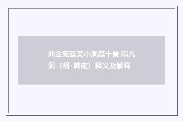 刘佥宪廷美小洞庭十景 隔凡洞（明·韩雍）释义及解释
