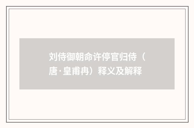 刘侍御朝命许停官归侍（唐·皇甫冉）释义及解释