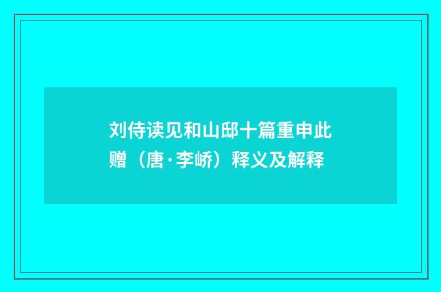 刘侍读见和山邸十篇重申此赠（唐·李峤）释义及解释