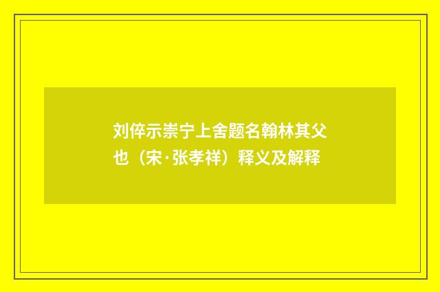 刘倅示崇宁上舍题名翰林其父也（宋·张孝祥）释义及解释
