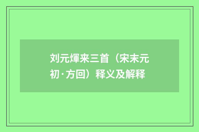 刘元煇来三首（宋末元初·方回）释义及解释
