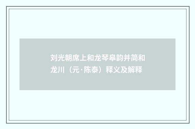 刘光朝席上和龙琴皋韵并简和龙川（元·陈泰）释义及解释
