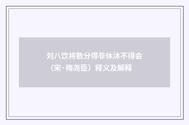 刘八饮将散分得非休沐不得会（宋·梅尧臣）释义及解释