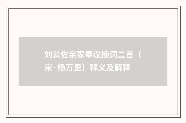 刘公佐亲家奉议挽词二首（宋·杨万里）释义及解释
