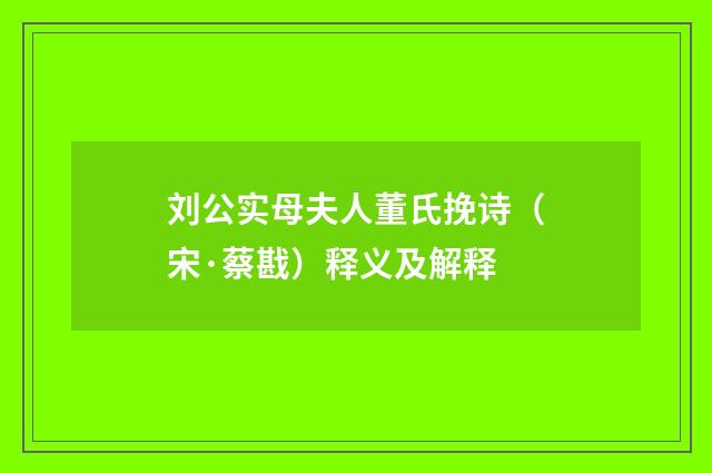 刘公实母夫人董氏挽诗（宋·蔡戡）释义及解释