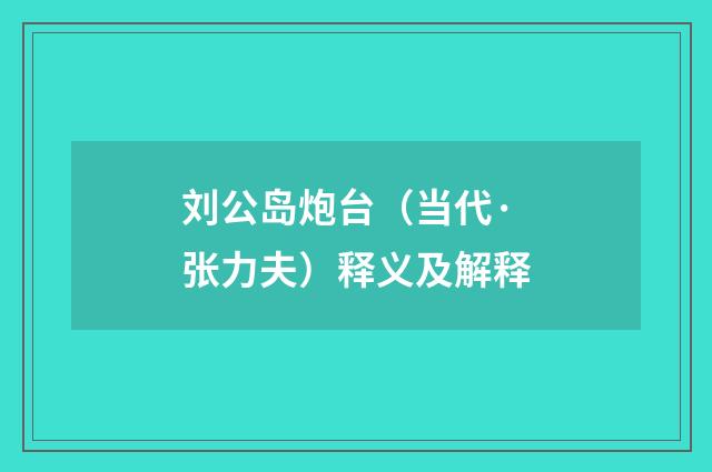 刘公岛炮台（当代·张力夫）释义及解释