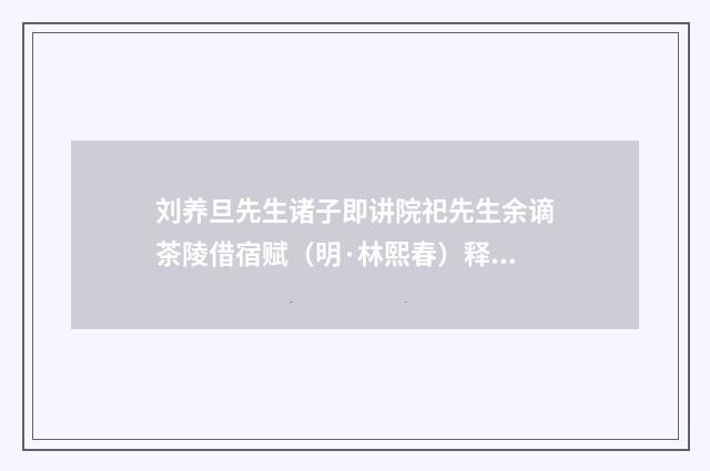 刘养旦先生诸子即讲院祀先生余谪茶陵借宿赋（明·林熙春）释义及解释