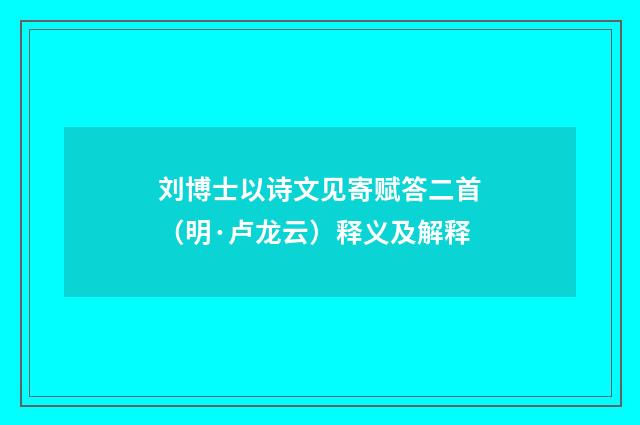 刘博士以诗文见寄赋答二首（明·卢龙云）释义及解释