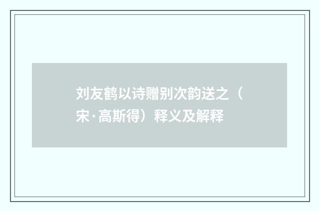 刘友鹤以诗赠别次韵送之（宋·高斯得）释义及解释