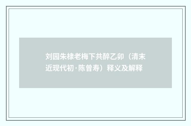 刘园朱棣老梅下共醉乙卯（清末近现代初·陈曾寿）释义及解释