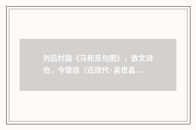 刘后村跋《马和觅句图》，散文诗也，今檃括（近现代·吴世昌）释义及解释