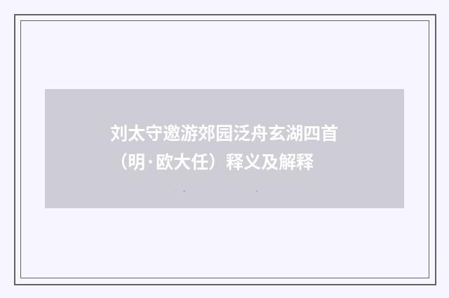 刘太守邀游郊园泛舟玄湖四首（明·欧大任）释义及解释