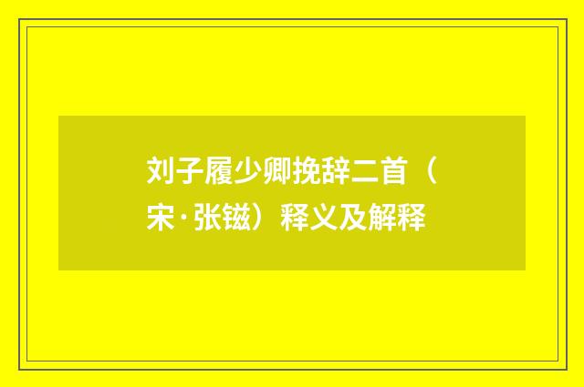 刘子履少卿挽辞二首（宋·张镃）释义及解释