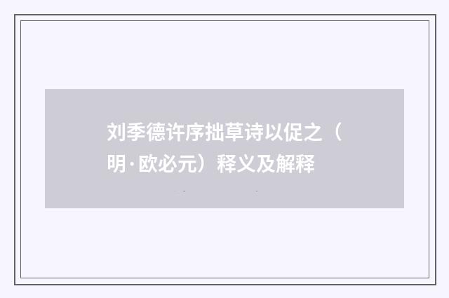 刘季德许序拙草诗以促之（明·欧必元）释义及解释