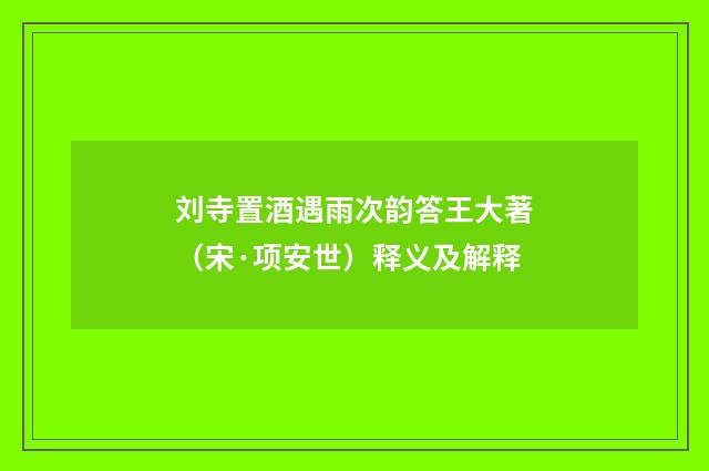 刘寺置酒遇雨次韵答王大著（宋·项安世）释义及解释