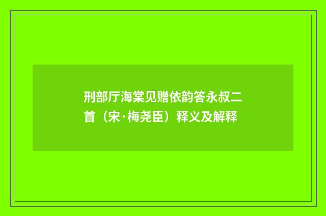 刑部厅海棠见赠依韵答永叔二首（宋·梅尧臣）释义及解释