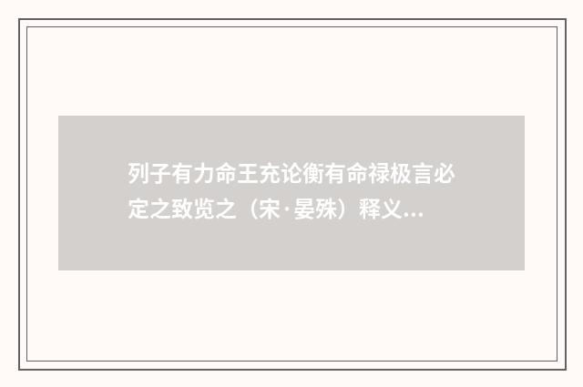 列子有力命王充论衡有命禄极言必定之致览之（宋·晏殊）释义及解释