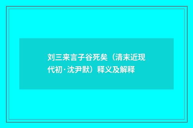 刘三来言子谷死矣（清末近现代初·沈尹默）释义及解释