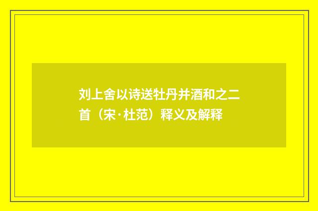 刘上舍以诗送牡丹并酒和之二首（宋·杜范）释义及解释