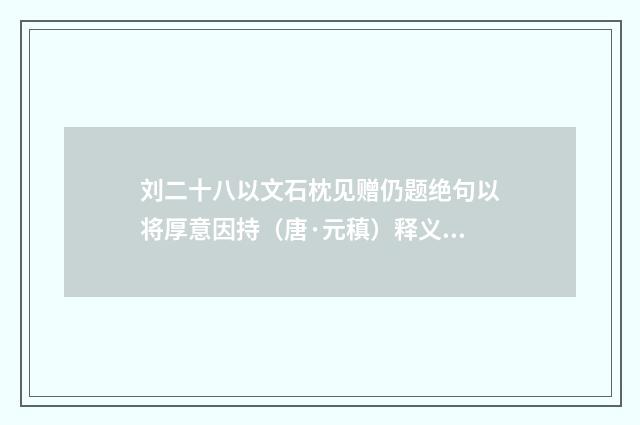 刘二十八以文石枕见赠仍题绝句以将厚意因持（唐·元稹）释义及解释