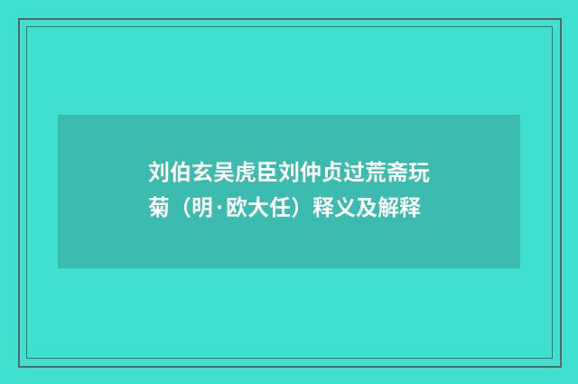 刘伯玄吴虎臣刘仲贞过荒斋玩菊（明·欧大任）释义及解释