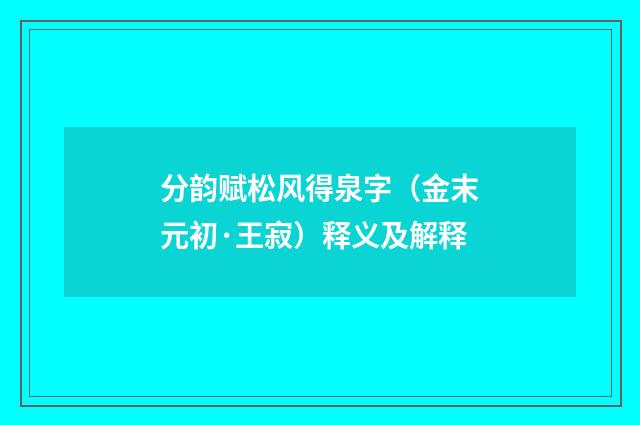 分韵赋松风得泉字（金末元初·王寂）释义及解释