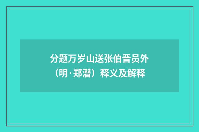 分题万岁山送张伯晋员外（明·郑潜）释义及解释