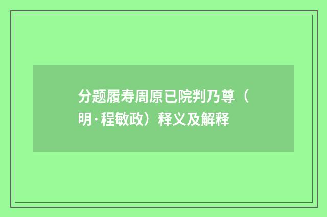 分题履寿周原已院判乃尊（明·程敏政）释义及解释