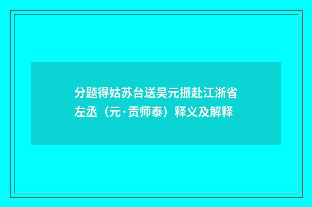 分题得姑苏台送吴元振赴江浙省左丞（元·贡师泰）释义及解释