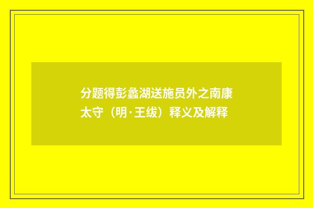 分题得彭蠡湖送施员外之南康太守（明·王绂）释义及解释