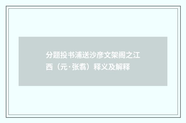 分题投书浦送沙彦文架阁之江西（元·张翥）释义及解释