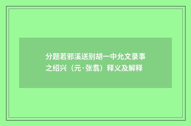 分题若邪溪送别胡一中允文录事之绍兴（元·张翥）释义及解释