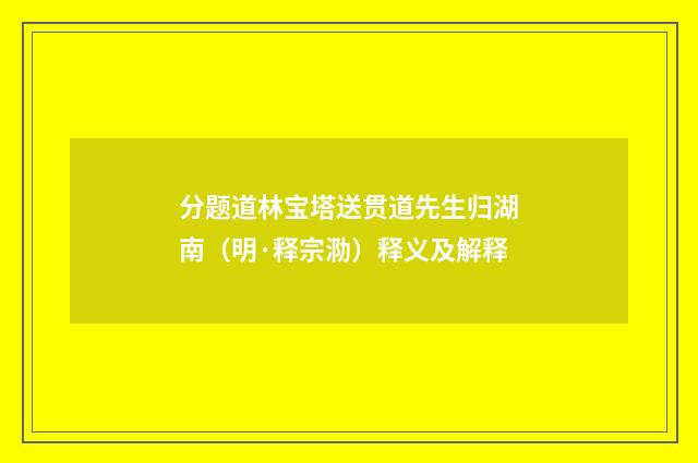 分题道林宝塔送贯道先生归湖南（明·释宗泐）释义及解释
