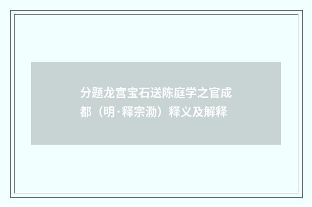 分题龙宫宝石送陈庭学之官成都（明·释宗泐）释义及解释