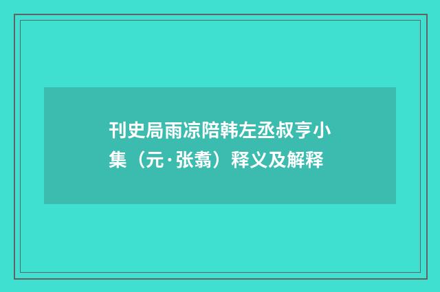 刊史局雨凉陪韩左丞叔亨小集（元·张翥）释义及解释