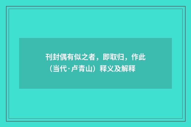 刊封偶有似之者，即取归，作此（当代·卢青山）释义及解释
