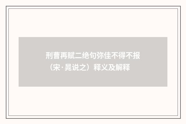 刑曹再赋二绝句弥佳不得不报（宋·晁说之）释义及解释
