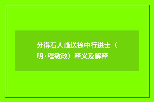 分得石人峰送徐中行进士（明·程敏政）释义及解释