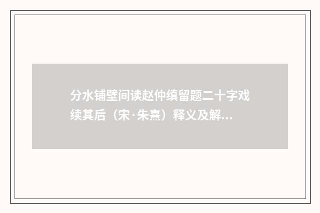 分水铺壁间读赵仲缜留题二十字戏续其后（宋·朱熹）释义及解释