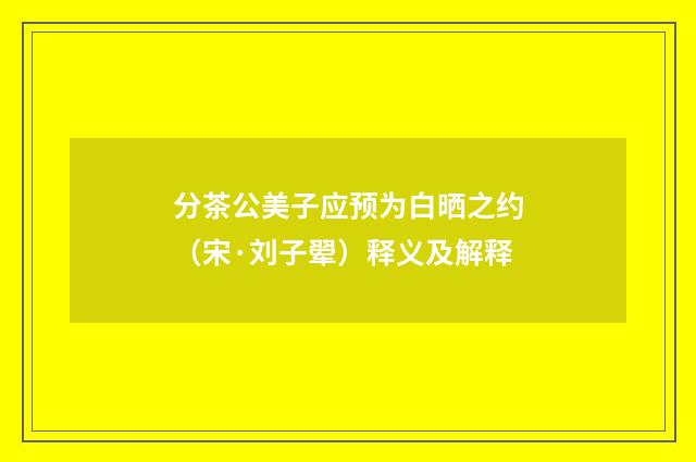 分茶公美子应预为白晒之约（宋·刘子翚）释义及解释