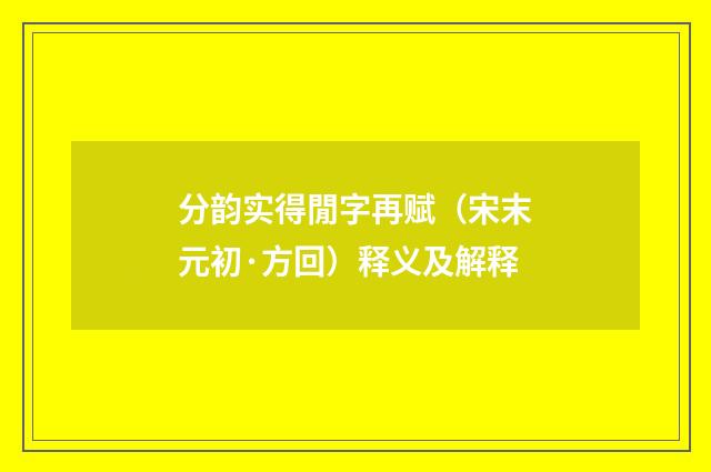 分韵实得閒字再赋（宋末元初·方回）释义及解释